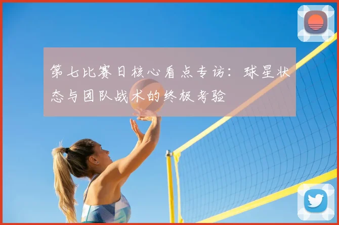 第七比赛日核心看点专访：球星状态与团队战术的终极考验