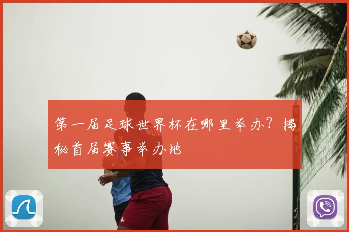 第一届足球世界杯在哪里举办？揭秘首届赛事举办地