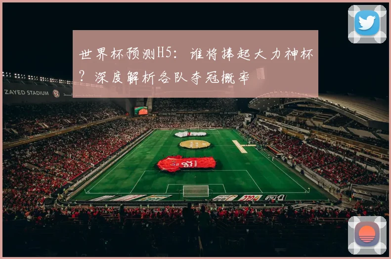 世界杯预测H5：谁将捧起大力神杯？深度解析各队夺冠概率