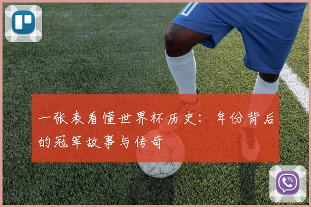 一张表看懂世界杯历史:年份背后的冠军故事与传奇