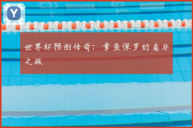 世界杯预测传奇:章鱼保罗的南非之旅