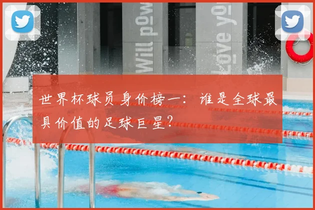 世界杯球员身价榜一：谁是全球最具价值的足球巨星？