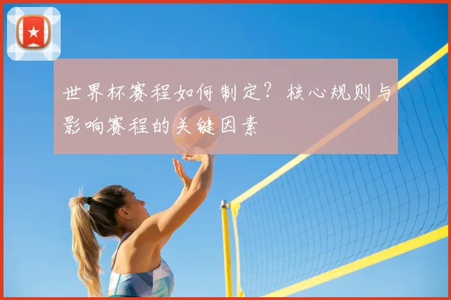 世界杯赛程如何制定?核心规则与影响赛程的关键因素