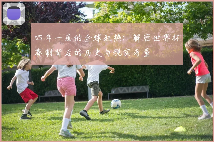 四年一度的全球狂热:解密世界杯赛制背后的历史与现实考量
