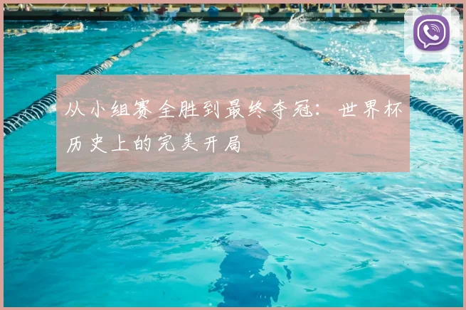 从小组赛全胜到最终夺冠:世界杯历史上的完美开局