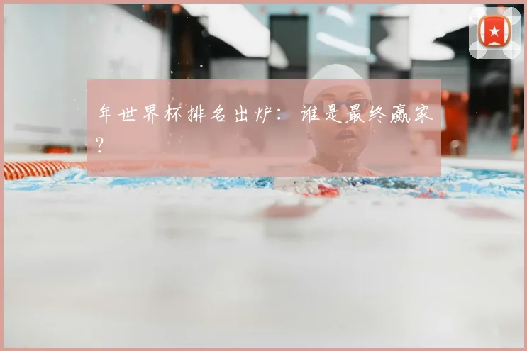 年世界杯排名出炉：谁是最终赢家？