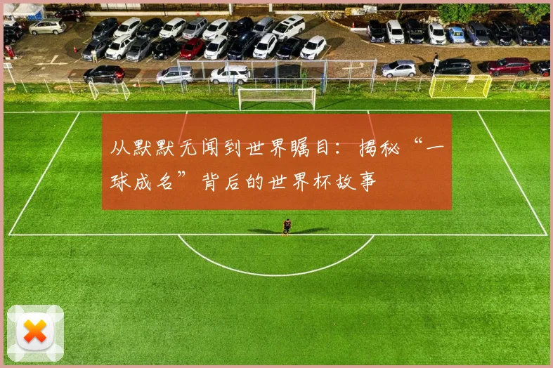 从默默无闻到世界瞩目：揭秘“一球成名”背后的世界杯故事
