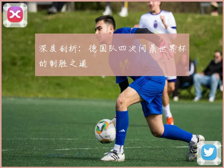深度剖析:德国队四次问鼎世界杯的制胜之道