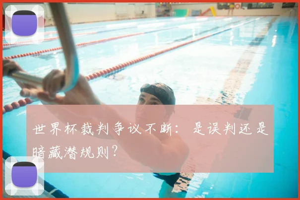 世界杯裁判争议不断:是误判还是暗藏潜规则?