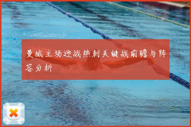 曼城主场迎战热刺关键战前瞻与阵容分析