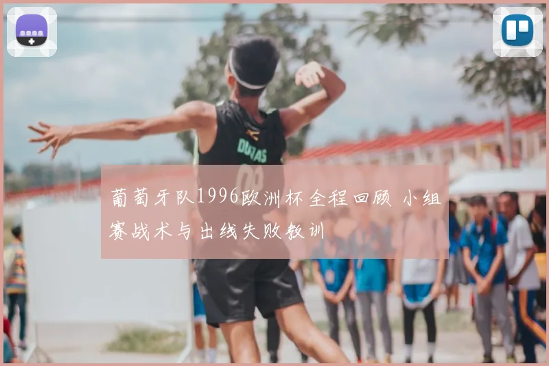 葡萄牙队1996欧洲杯全程回顾 小组赛战术与出线失败教训