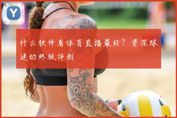 什么软件看体育直播最好？资深球迷的终极评测