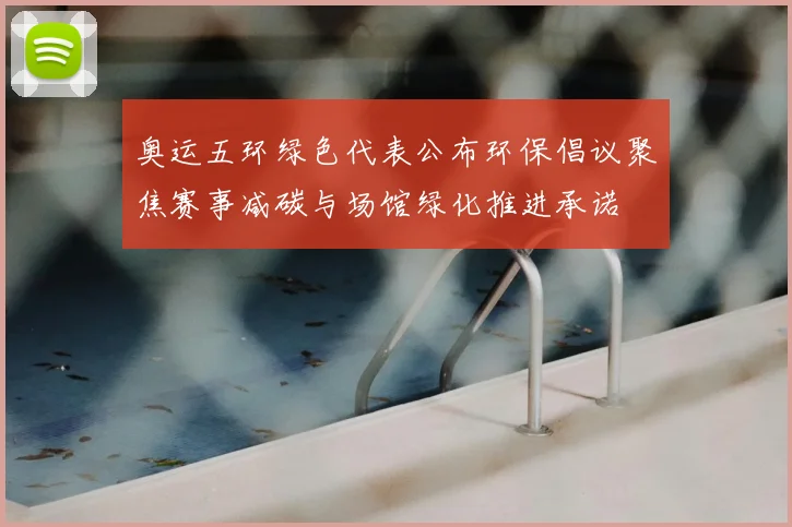 奥运五环绿色代表公布环保倡议聚焦赛事减碳与场馆绿化推进承诺