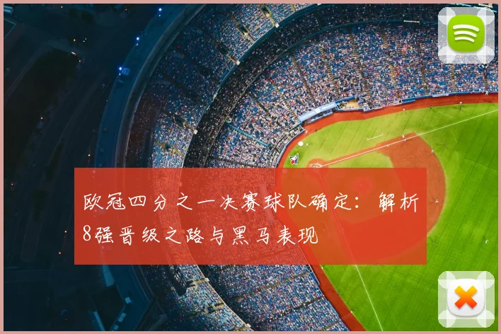 欧冠四分之一决赛球队确定：解析8强晋级之路与黑马表现