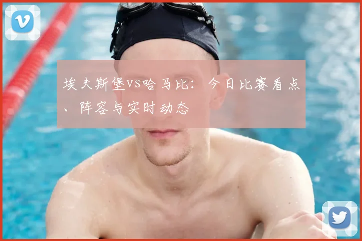 埃夫斯堡vs哈马比：今日比赛看点、阵容与实时动态