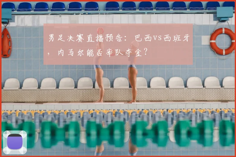 男足决赛直播预告:巴西vs西班牙,内马尔能否率队夺金?