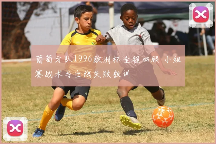葡萄牙队1996欧洲杯全程回顾 小组赛战术与出线失败教训