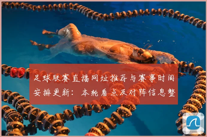 足球联赛直播网址推荐与赛事时间安排更新:本轮看点及对阵信息整理