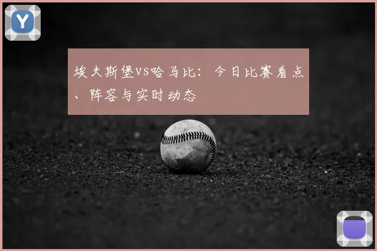 埃夫斯堡vs哈马比：今日比赛看点、阵容与实时动态