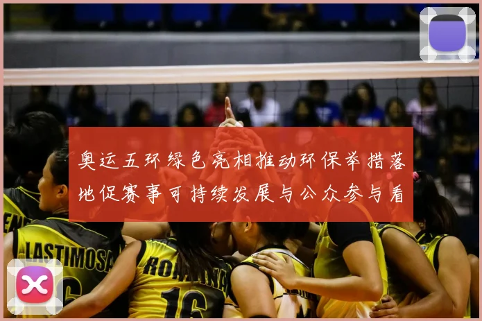 奥运五环绿色亮相推动环保举措落地促赛事可持续发展与公众参与看点