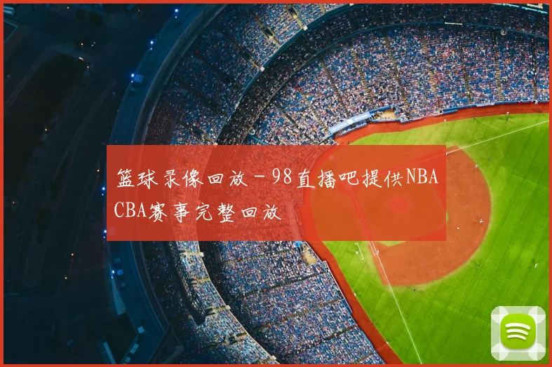 篮球录像回放 - 98直播吧提供NBACBA赛事完整回放