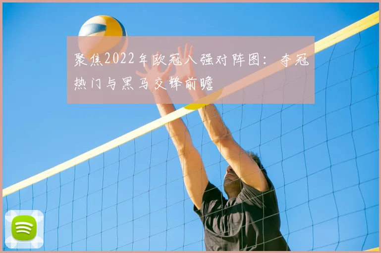 聚焦2022年欧冠八强对阵图:夺冠热门与黑马交锋前瞻