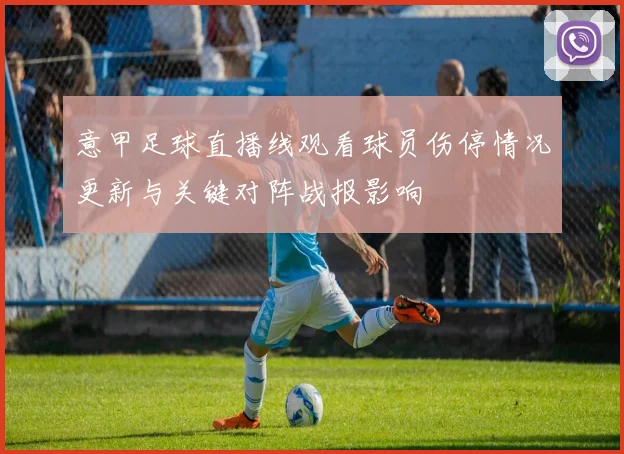 意甲足球直播线观看球员伤停情况更新与关键对阵战报影响
